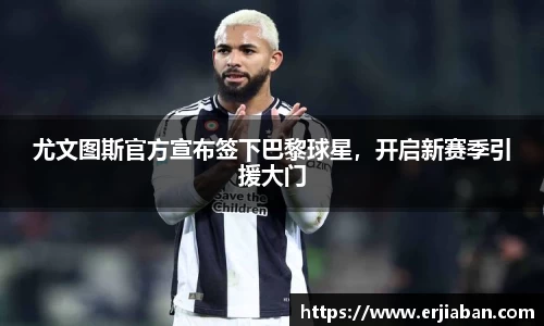 尤文图斯官方宣布签下巴黎球星，开启新赛季引援大门