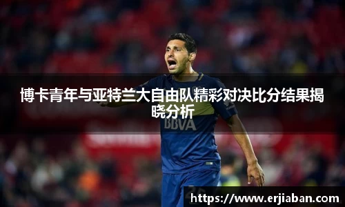 博卡青年与亚特兰大自由队精彩对决比分结果揭晓分析
