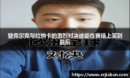 登克尔克与拉纳卡的激烈对决谁能在赛场上笑到最后