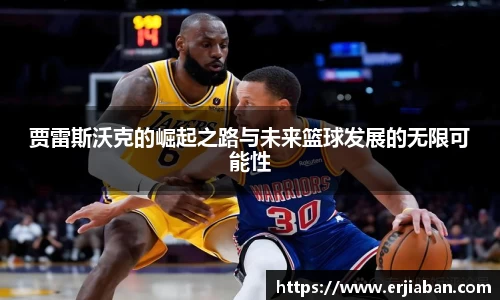 贾雷斯沃克的崛起之路与未来篮球发展的无限可能性